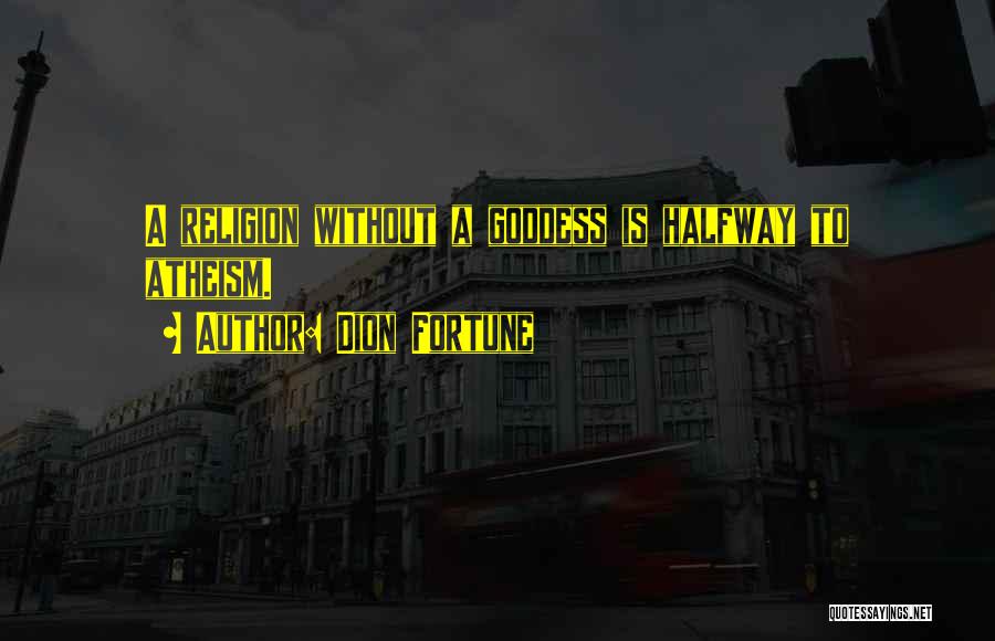 Dion Fortune Quotes: A Religion Without A Goddess Is Halfway To Atheism.