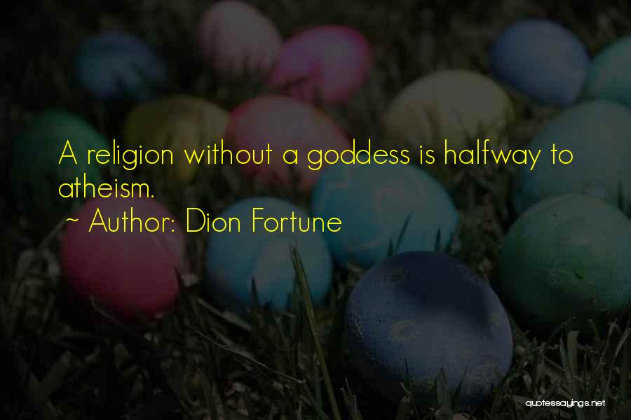 Dion Fortune Quotes: A Religion Without A Goddess Is Halfway To Atheism.