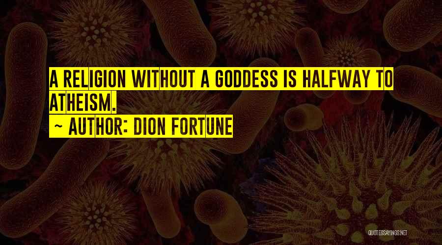 Dion Fortune Quotes: A Religion Without A Goddess Is Halfway To Atheism.