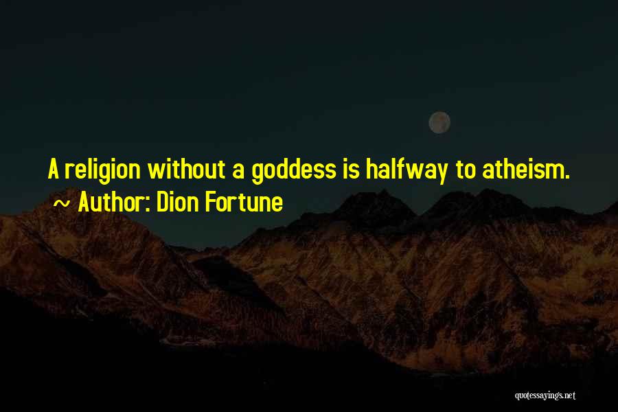 Dion Fortune Quotes: A Religion Without A Goddess Is Halfway To Atheism.