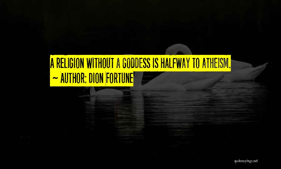 Dion Fortune Quotes: A Religion Without A Goddess Is Halfway To Atheism.