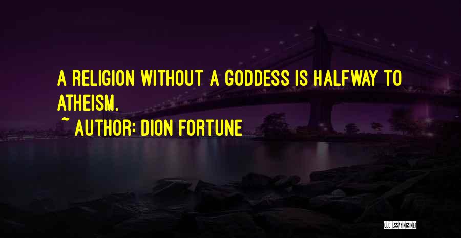 Dion Fortune Quotes: A Religion Without A Goddess Is Halfway To Atheism.