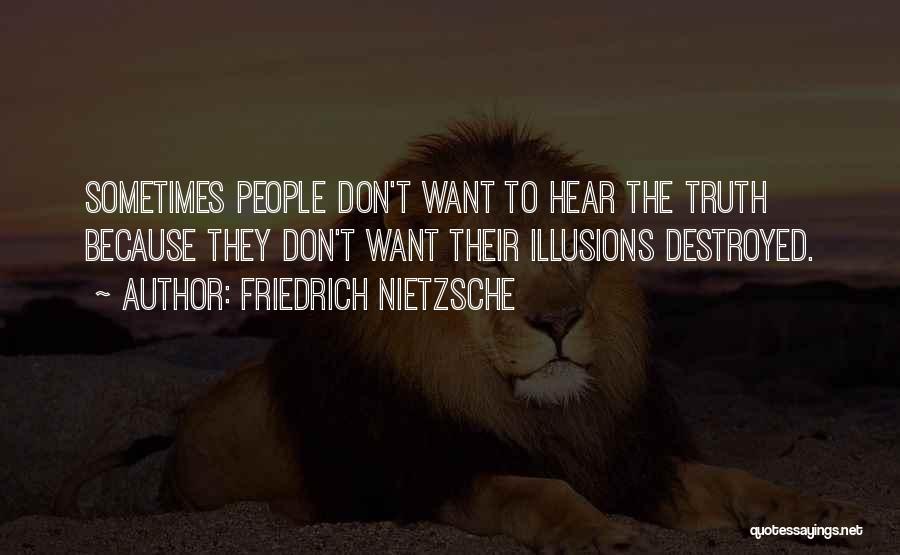 Friedrich Nietzsche Quotes: Sometimes People Don't Want To Hear The Truth Because They Don't Want Their Illusions Destroyed.