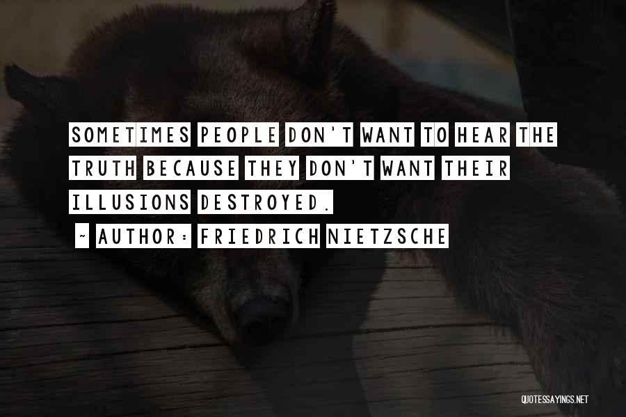 Friedrich Nietzsche Quotes: Sometimes People Don't Want To Hear The Truth Because They Don't Want Their Illusions Destroyed.