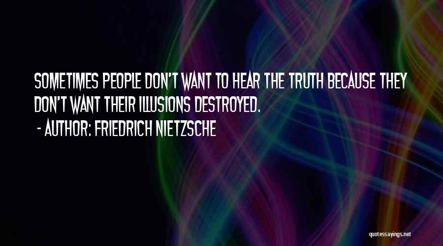 Friedrich Nietzsche Quotes: Sometimes People Don't Want To Hear The Truth Because They Don't Want Their Illusions Destroyed.