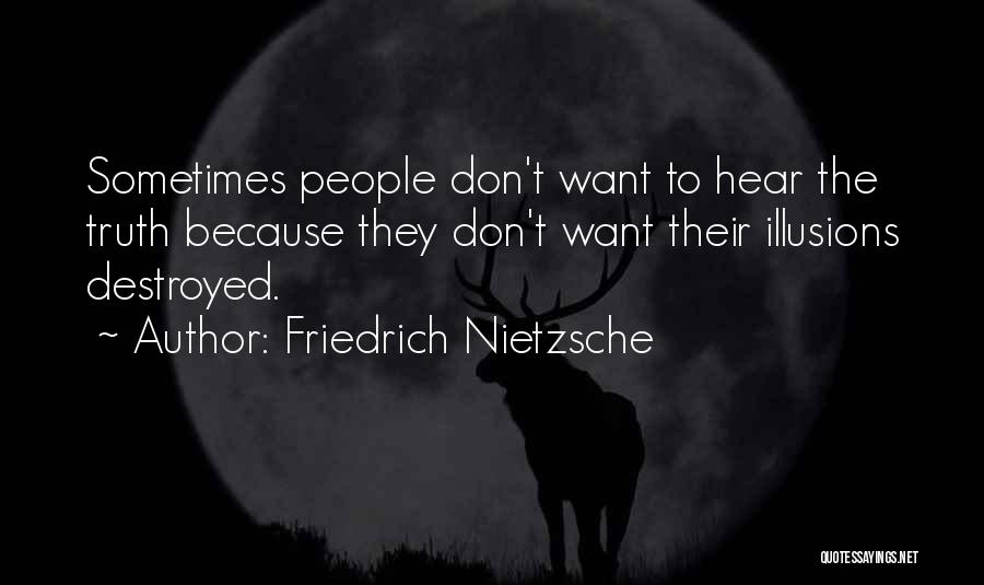 Friedrich Nietzsche Quotes: Sometimes People Don't Want To Hear The Truth Because They Don't Want Their Illusions Destroyed.