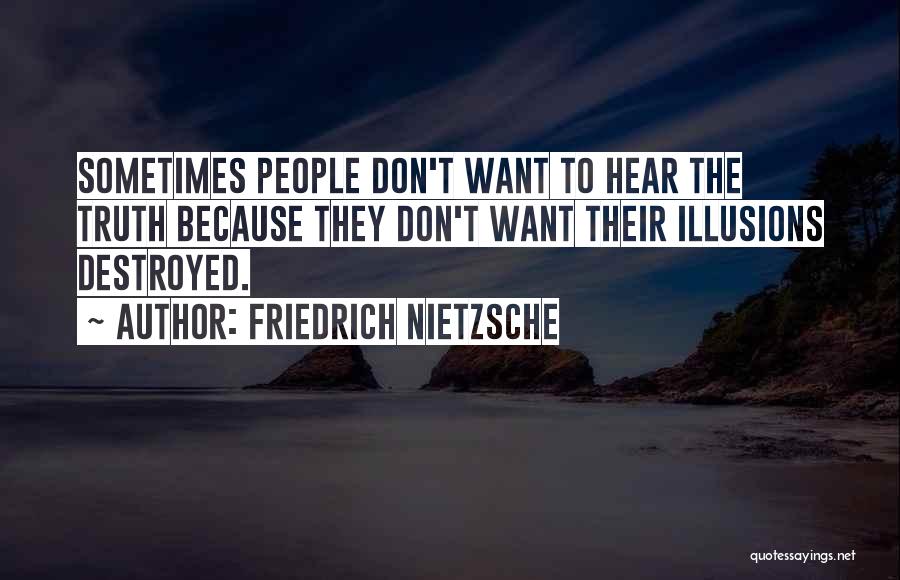 Friedrich Nietzsche Quotes: Sometimes People Don't Want To Hear The Truth Because They Don't Want Their Illusions Destroyed.