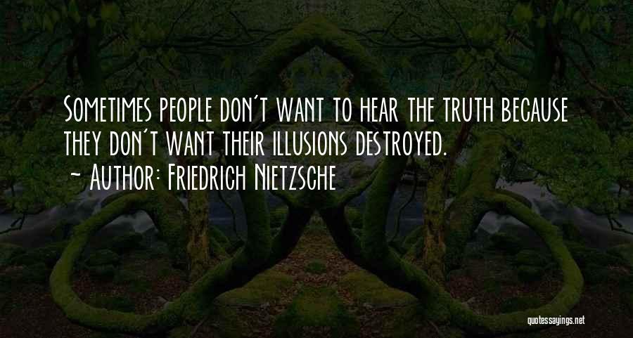 Friedrich Nietzsche Quotes: Sometimes People Don't Want To Hear The Truth Because They Don't Want Their Illusions Destroyed.