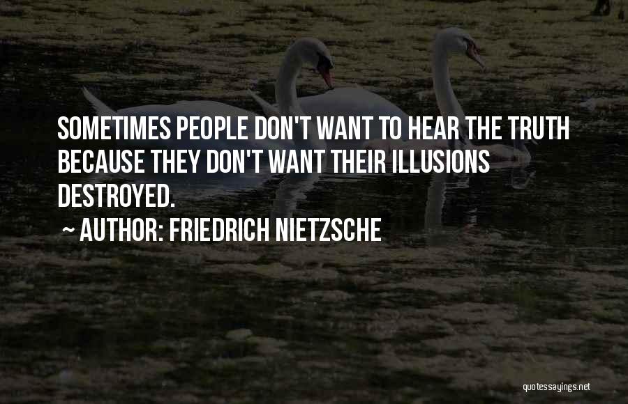 Friedrich Nietzsche Quotes: Sometimes People Don't Want To Hear The Truth Because They Don't Want Their Illusions Destroyed.