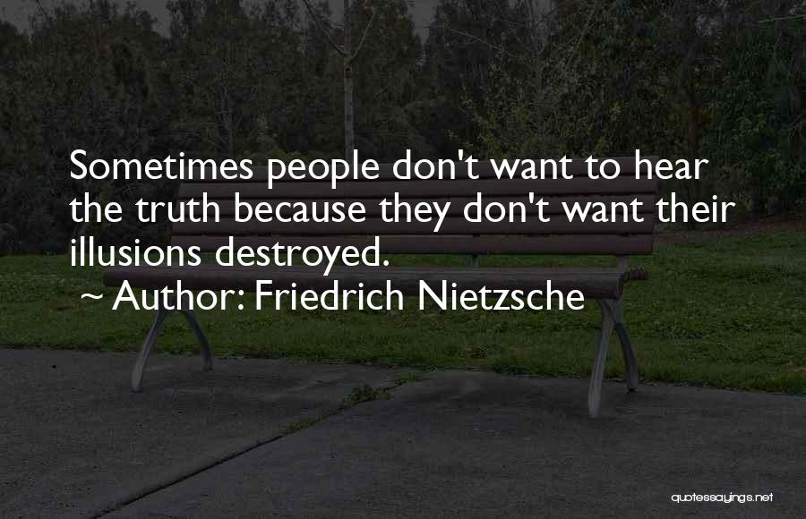 Friedrich Nietzsche Quotes: Sometimes People Don't Want To Hear The Truth Because They Don't Want Their Illusions Destroyed.