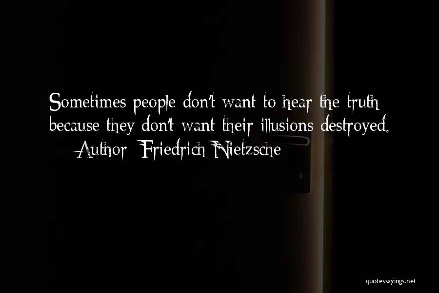 Friedrich Nietzsche Quotes: Sometimes People Don't Want To Hear The Truth Because They Don't Want Their Illusions Destroyed.