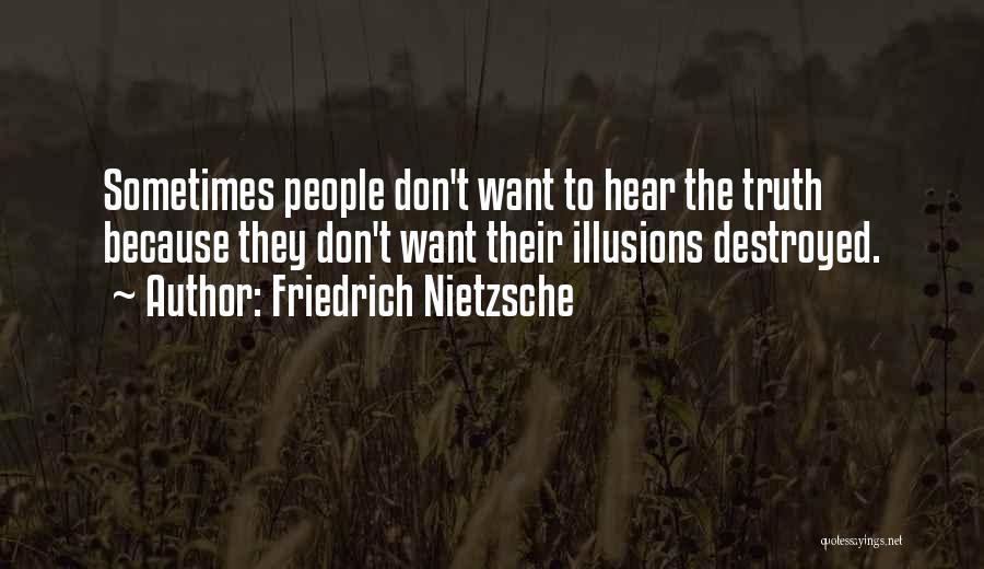 Friedrich Nietzsche Quotes: Sometimes People Don't Want To Hear The Truth Because They Don't Want Their Illusions Destroyed.