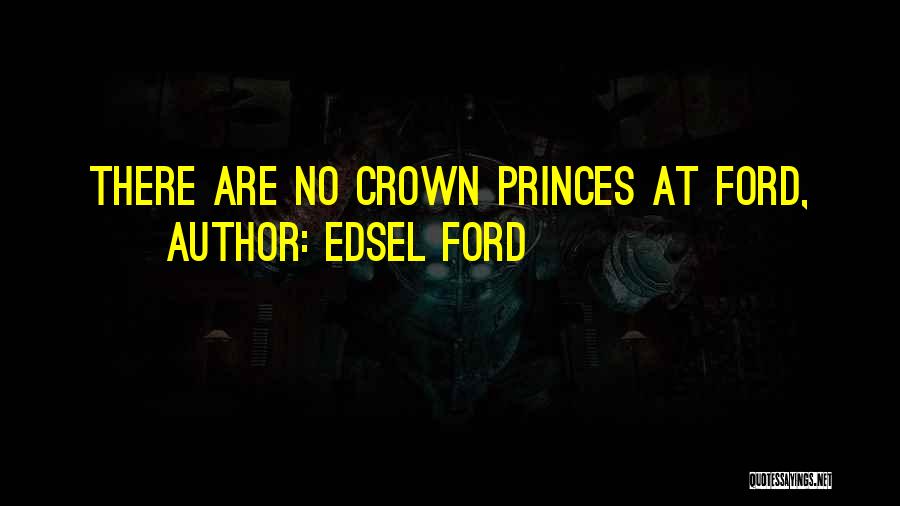 Edsel Ford Quotes: There Are No Crown Princes At Ford,