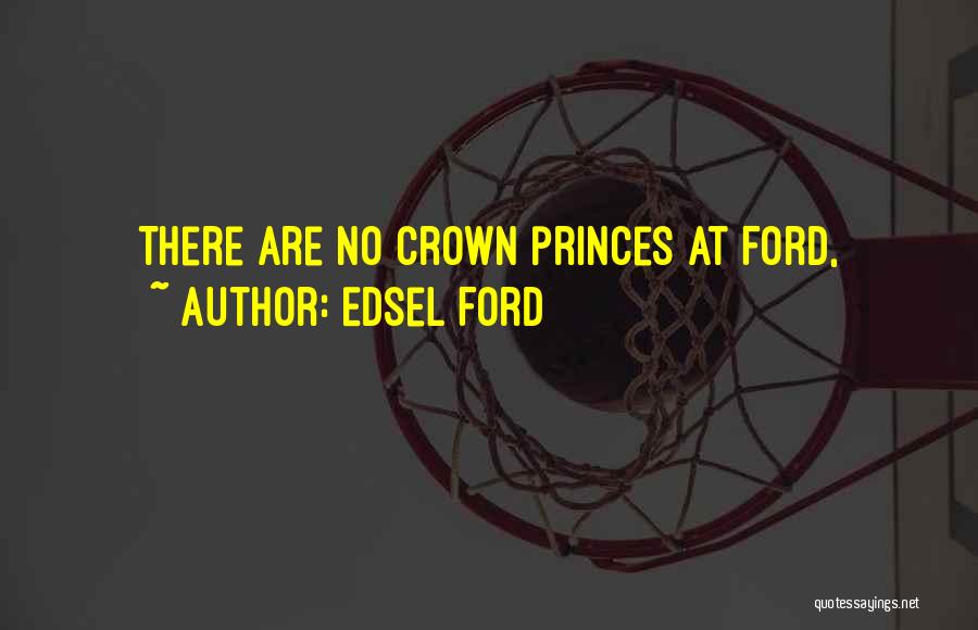 Edsel Ford Quotes: There Are No Crown Princes At Ford,