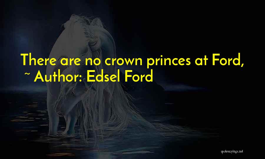 Edsel Ford Quotes: There Are No Crown Princes At Ford,