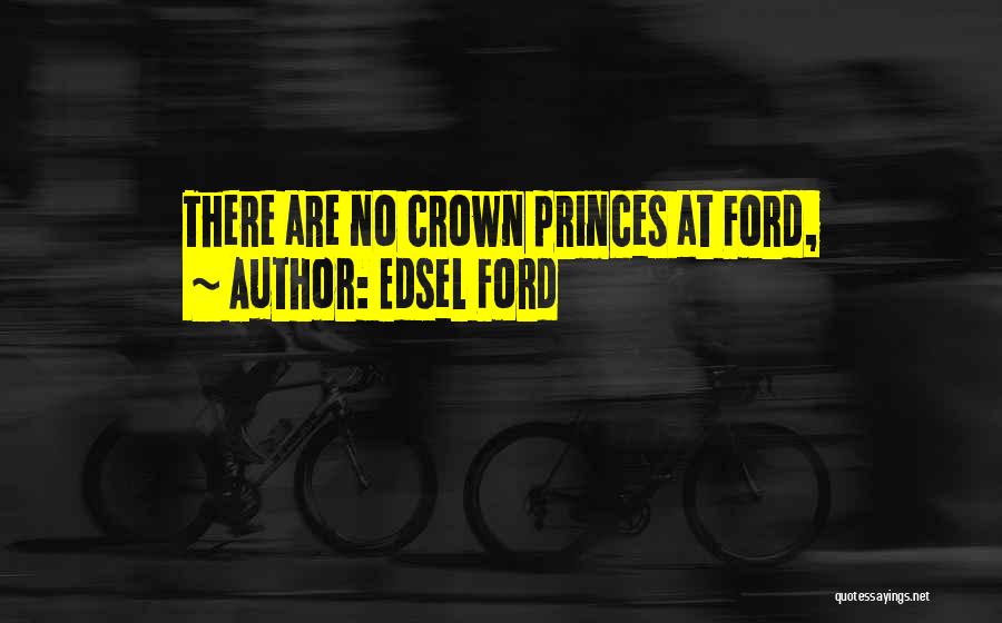 Edsel Ford Quotes: There Are No Crown Princes At Ford,