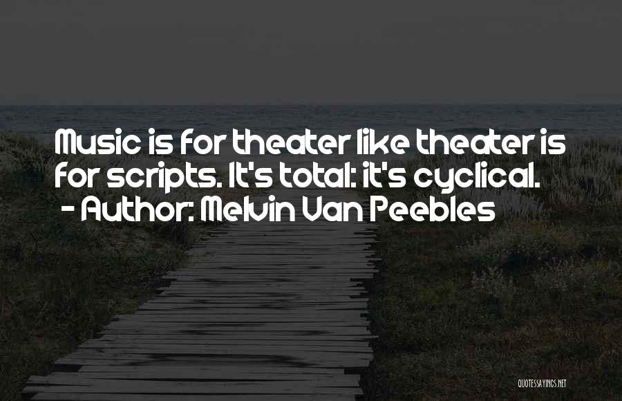 Melvin Van Peebles Quotes: Music Is For Theater Like Theater Is For Scripts. It's Total: It's Cyclical.