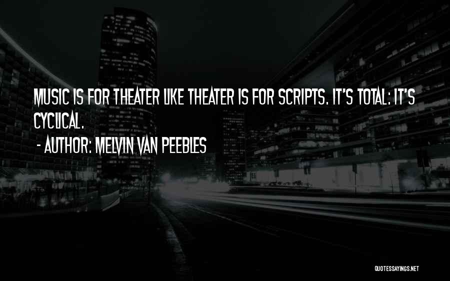 Melvin Van Peebles Quotes: Music Is For Theater Like Theater Is For Scripts. It's Total: It's Cyclical.