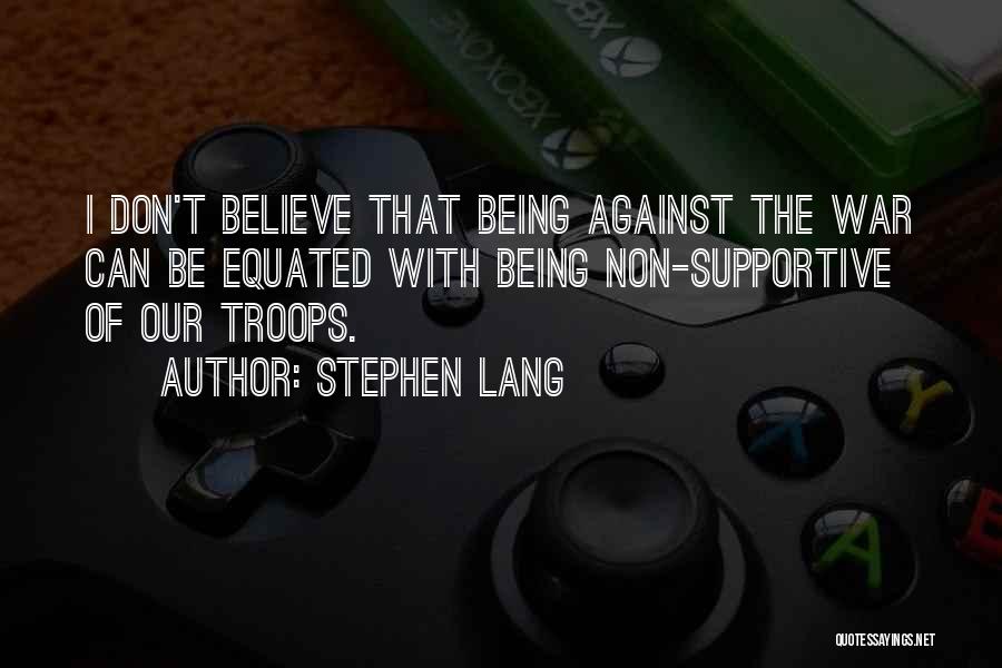 Stephen Lang Quotes: I Don't Believe That Being Against The War Can Be Equated With Being Non-supportive Of Our Troops.
