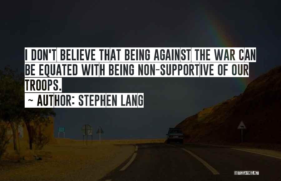Stephen Lang Quotes: I Don't Believe That Being Against The War Can Be Equated With Being Non-supportive Of Our Troops.