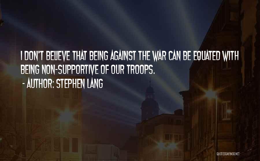 Stephen Lang Quotes: I Don't Believe That Being Against The War Can Be Equated With Being Non-supportive Of Our Troops.