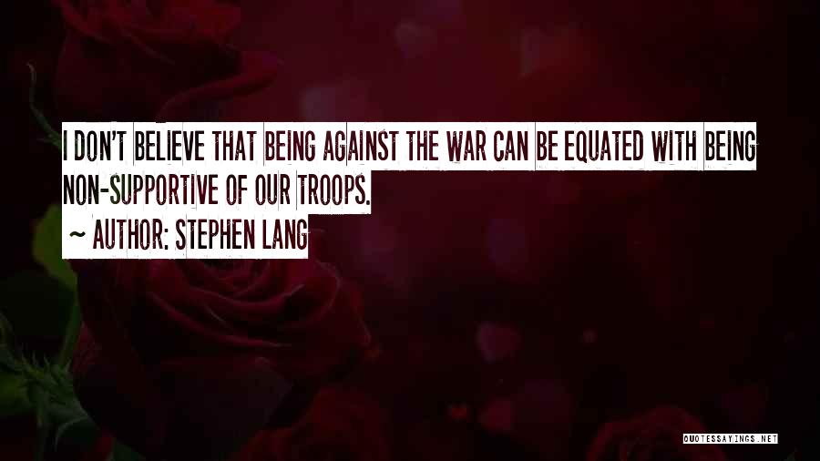 Stephen Lang Quotes: I Don't Believe That Being Against The War Can Be Equated With Being Non-supportive Of Our Troops.