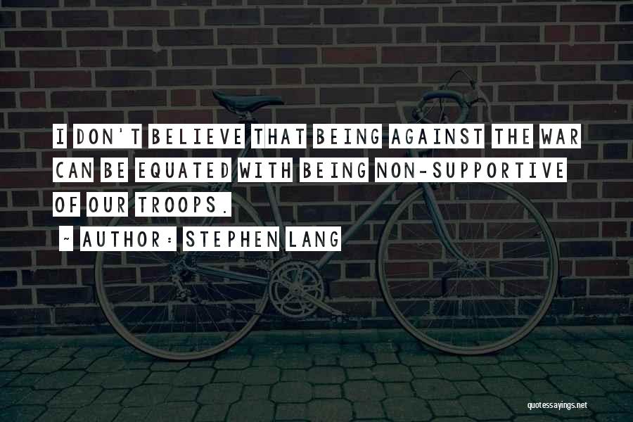 Stephen Lang Quotes: I Don't Believe That Being Against The War Can Be Equated With Being Non-supportive Of Our Troops.