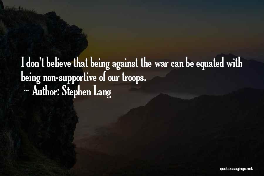 Stephen Lang Quotes: I Don't Believe That Being Against The War Can Be Equated With Being Non-supportive Of Our Troops.