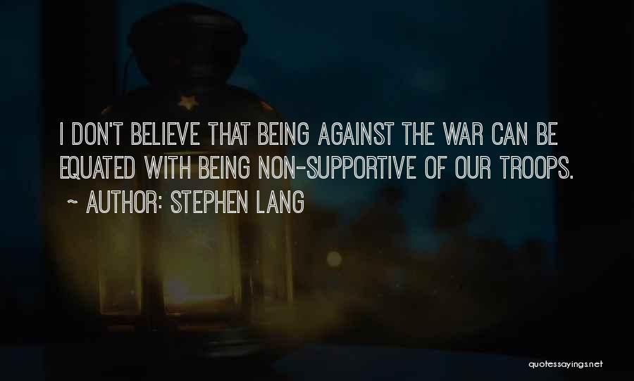 Stephen Lang Quotes: I Don't Believe That Being Against The War Can Be Equated With Being Non-supportive Of Our Troops.