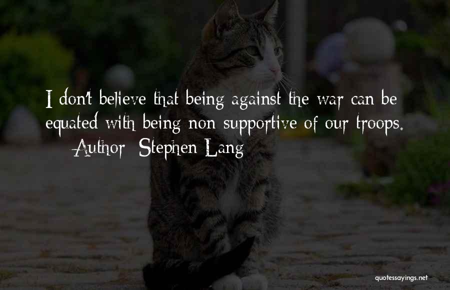 Stephen Lang Quotes: I Don't Believe That Being Against The War Can Be Equated With Being Non-supportive Of Our Troops.