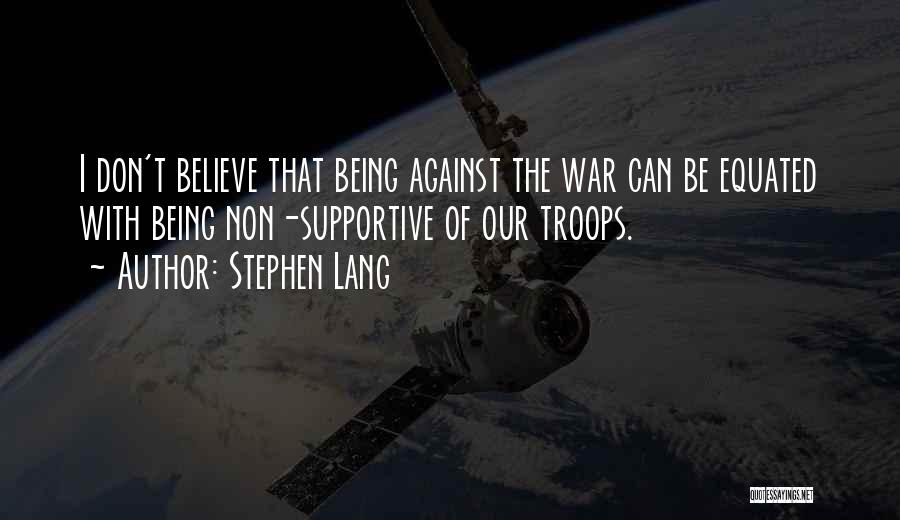 Stephen Lang Quotes: I Don't Believe That Being Against The War Can Be Equated With Being Non-supportive Of Our Troops.