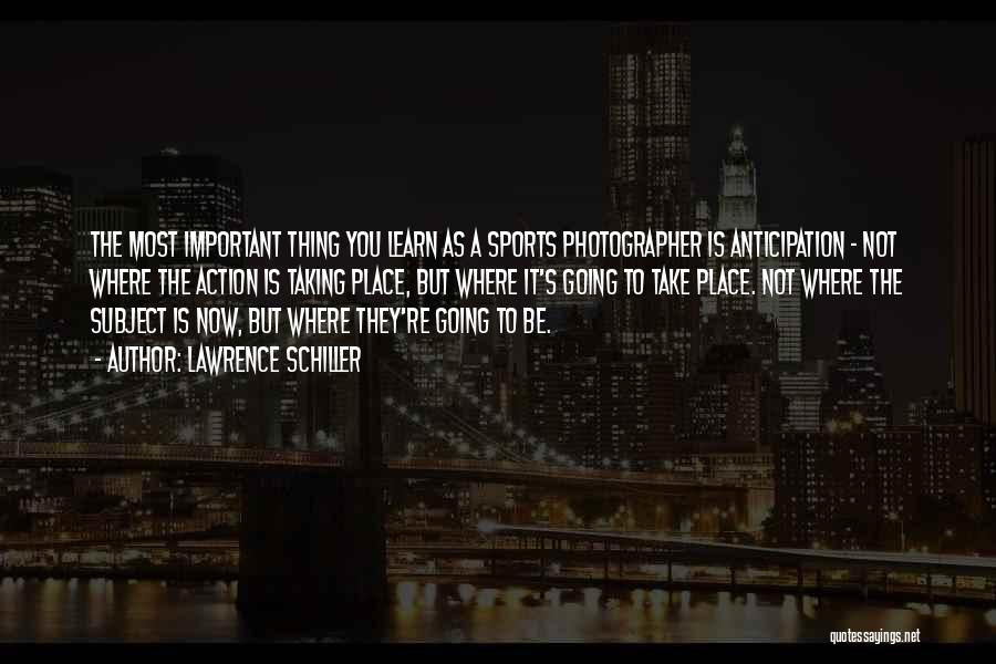 Lawrence Schiller Quotes: The Most Important Thing You Learn As A Sports Photographer Is Anticipation - Not Where The Action Is Taking Place,