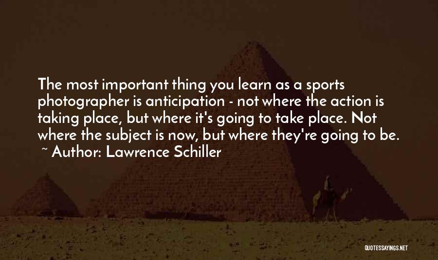 Lawrence Schiller Quotes: The Most Important Thing You Learn As A Sports Photographer Is Anticipation - Not Where The Action Is Taking Place,