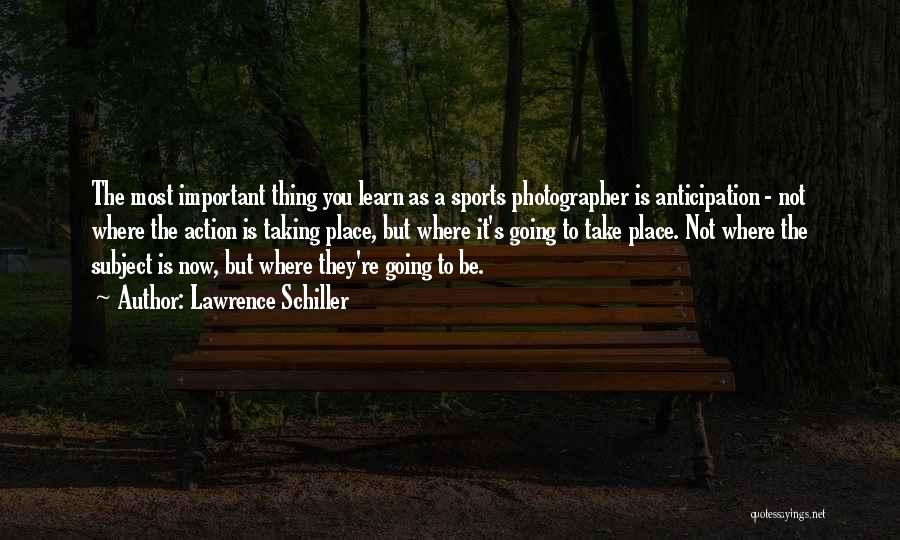 Lawrence Schiller Quotes: The Most Important Thing You Learn As A Sports Photographer Is Anticipation - Not Where The Action Is Taking Place,