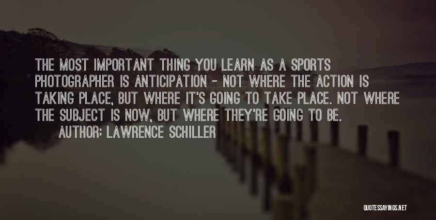 Lawrence Schiller Quotes: The Most Important Thing You Learn As A Sports Photographer Is Anticipation - Not Where The Action Is Taking Place,