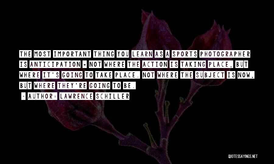 Lawrence Schiller Quotes: The Most Important Thing You Learn As A Sports Photographer Is Anticipation - Not Where The Action Is Taking Place,