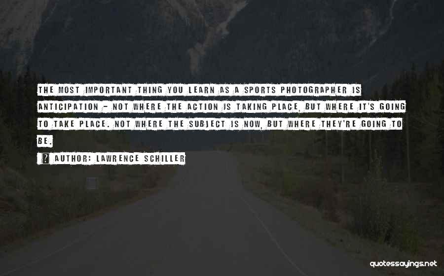 Lawrence Schiller Quotes: The Most Important Thing You Learn As A Sports Photographer Is Anticipation - Not Where The Action Is Taking Place,