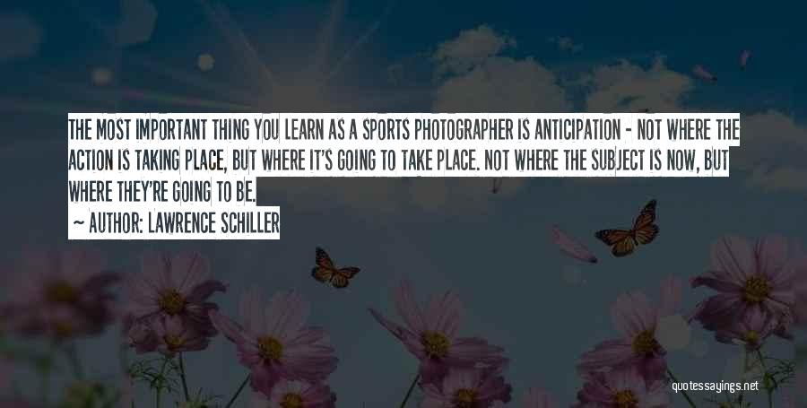 Lawrence Schiller Quotes: The Most Important Thing You Learn As A Sports Photographer Is Anticipation - Not Where The Action Is Taking Place,