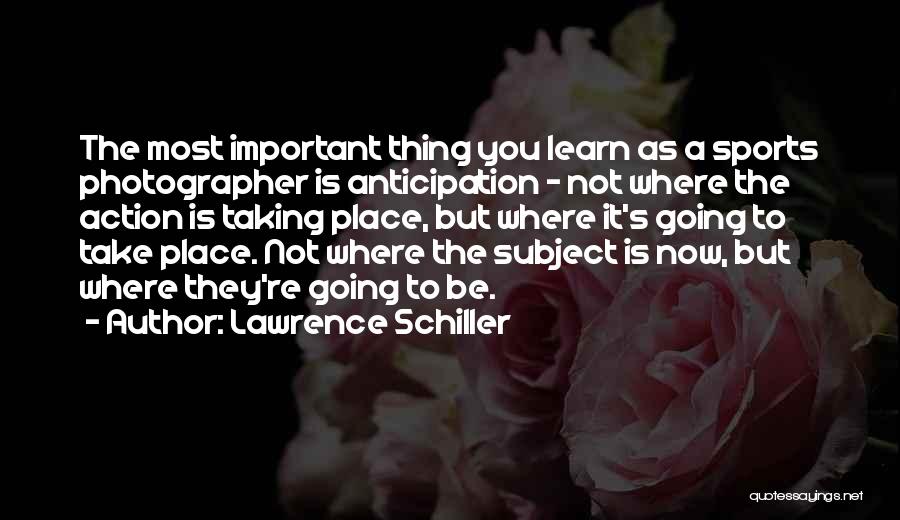 Lawrence Schiller Quotes: The Most Important Thing You Learn As A Sports Photographer Is Anticipation - Not Where The Action Is Taking Place,