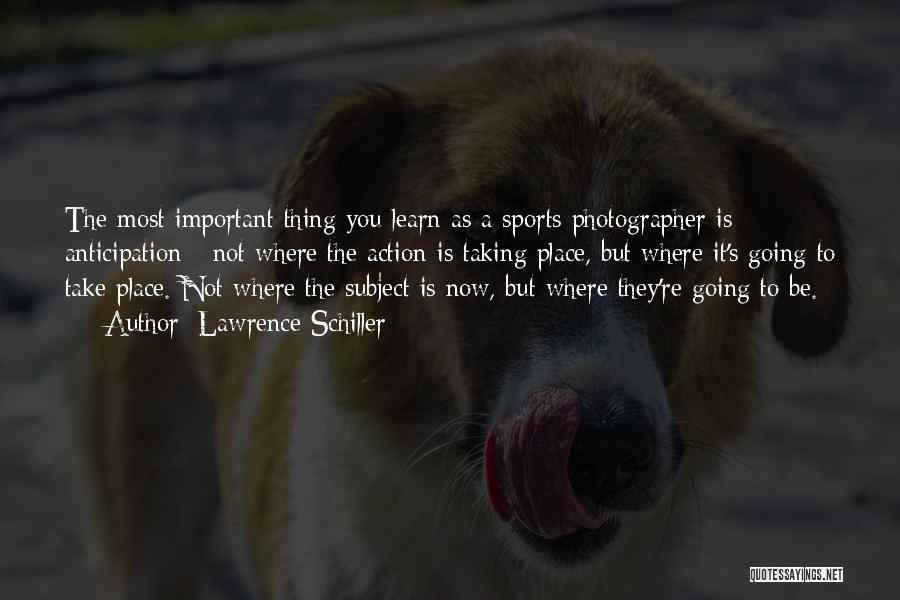 Lawrence Schiller Quotes: The Most Important Thing You Learn As A Sports Photographer Is Anticipation - Not Where The Action Is Taking Place,