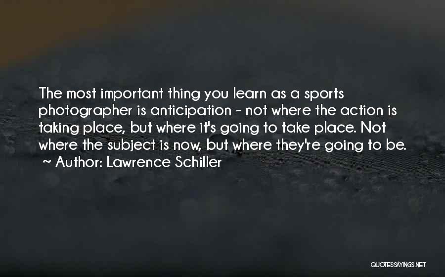 Lawrence Schiller Quotes: The Most Important Thing You Learn As A Sports Photographer Is Anticipation - Not Where The Action Is Taking Place,