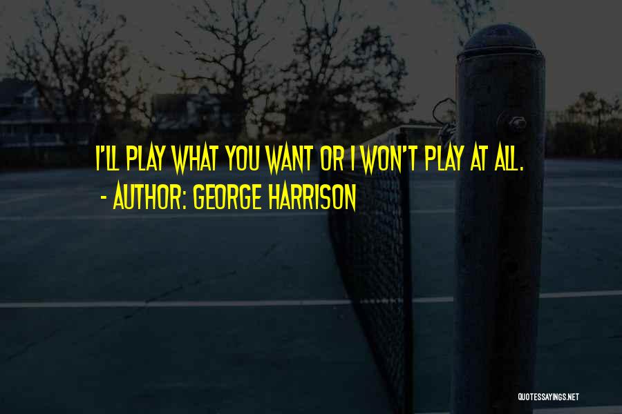 George Harrison Quotes: I'll Play What You Want Or I Won't Play At All.