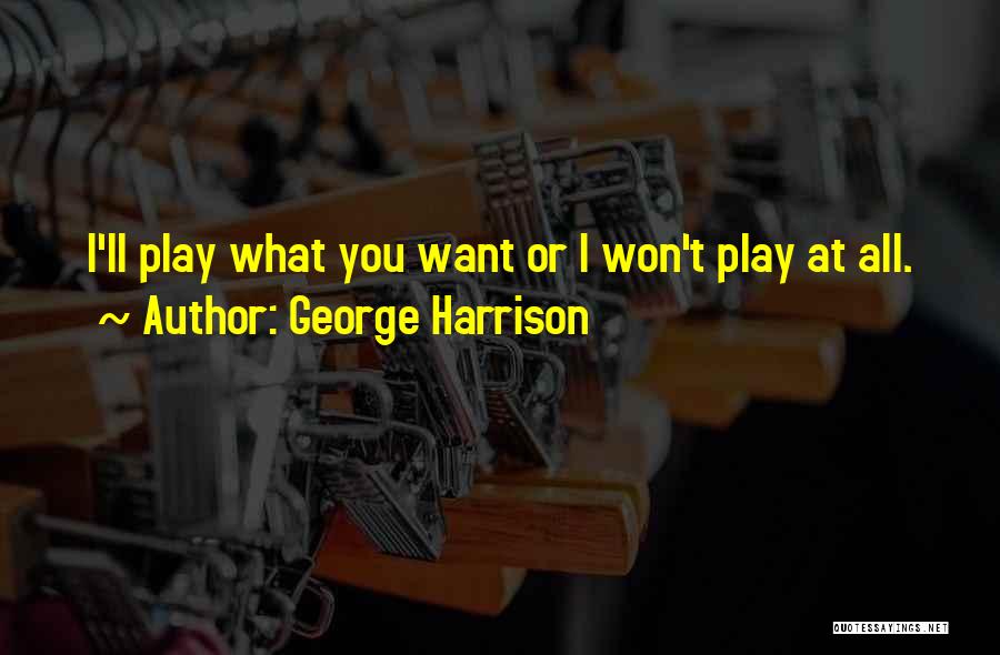 George Harrison Quotes: I'll Play What You Want Or I Won't Play At All.