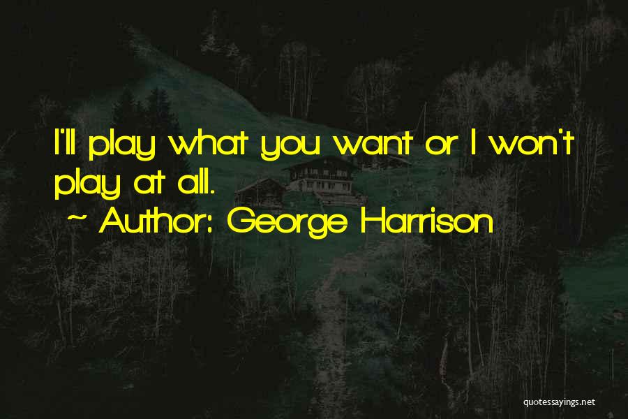 George Harrison Quotes: I'll Play What You Want Or I Won't Play At All.