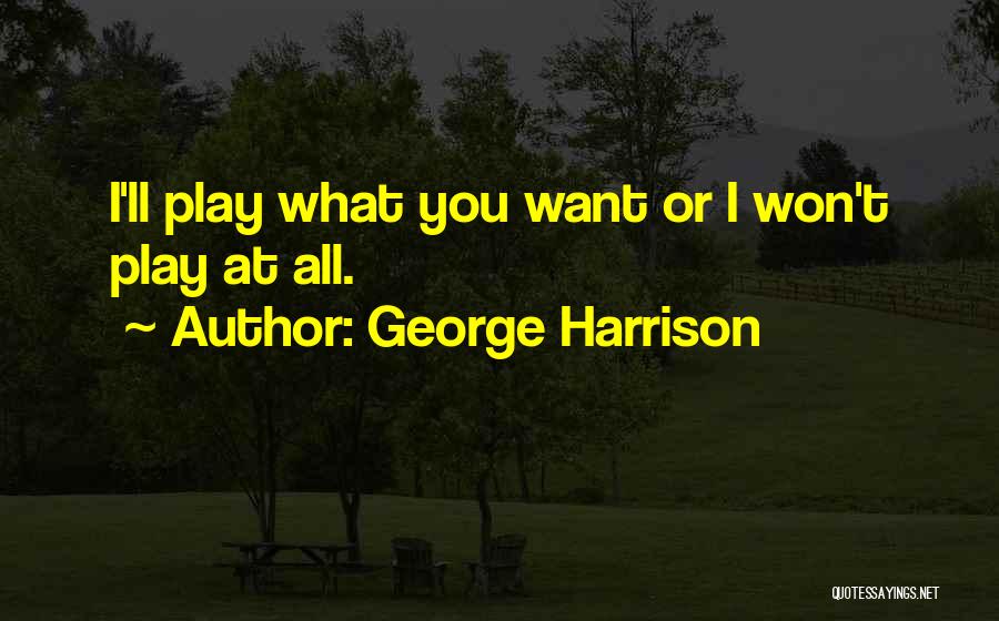 George Harrison Quotes: I'll Play What You Want Or I Won't Play At All.