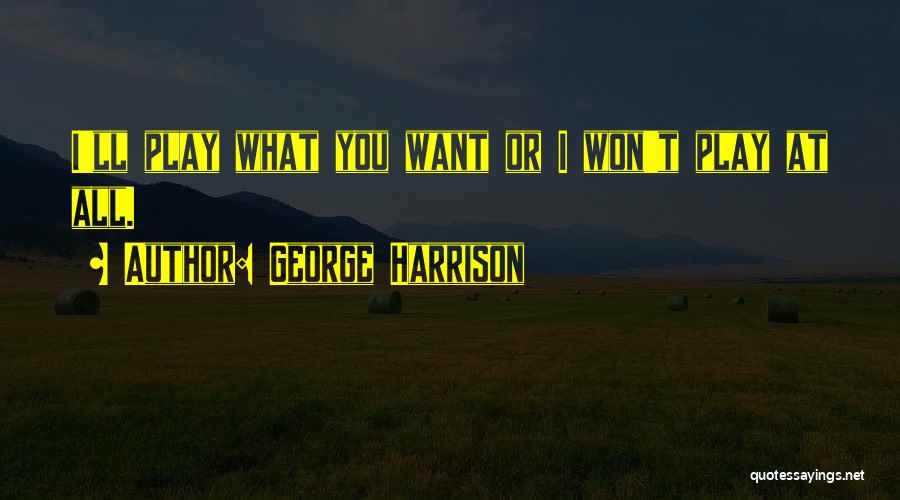 George Harrison Quotes: I'll Play What You Want Or I Won't Play At All.