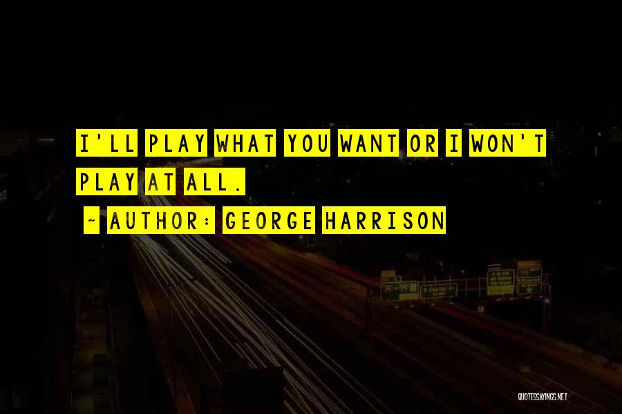 George Harrison Quotes: I'll Play What You Want Or I Won't Play At All.
