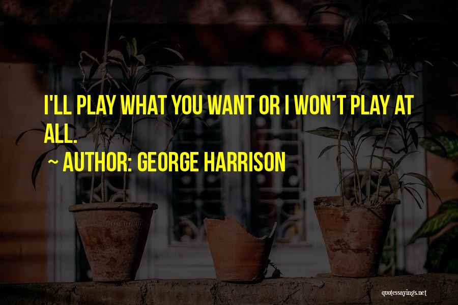 George Harrison Quotes: I'll Play What You Want Or I Won't Play At All.