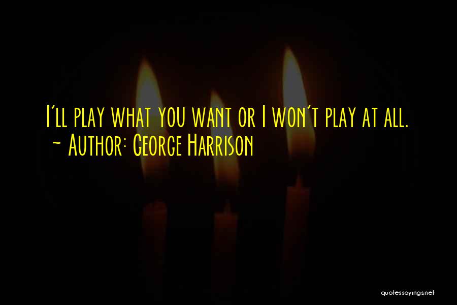 George Harrison Quotes: I'll Play What You Want Or I Won't Play At All.