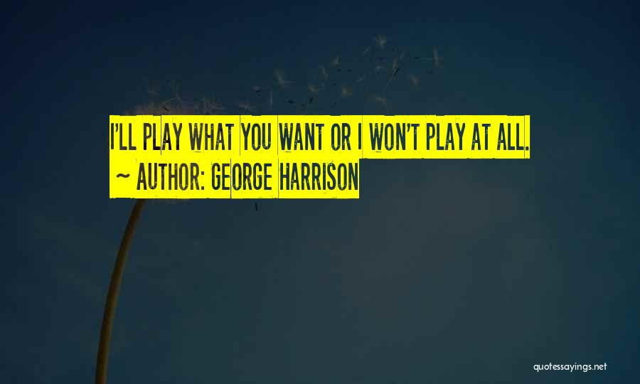 George Harrison Quotes: I'll Play What You Want Or I Won't Play At All.